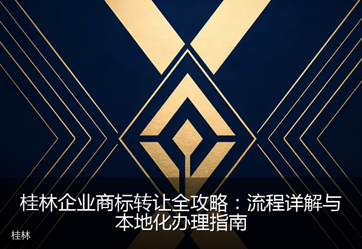 桂林企业商标转让全攻略：流程详解与本地化办理指南