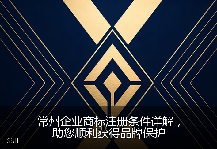 常州企业商标注册条件详解，助您顺利获得品牌保护